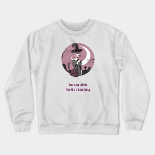 You Say Witch Like It's A Bad Thing Crewneck Sweatshirt